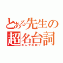 とある先生の超名台詞（なんやお前？）