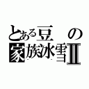 とある豆の家族冰雪Ⅱ（＾＾）