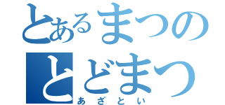 とあるまつのとどまつ（あざとい）