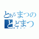 とあるまつのとどまつ（あざとい）