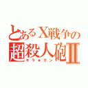 とあるＸ戦争の超殺人砲Ⅱ（キラ★ガン）