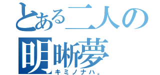 とある二人の明晰夢（キミノナハ。）