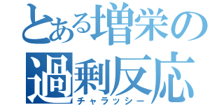 とある増栄の過剰反応（チャラッシー）