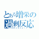 とある増栄の過剰反応（チャラッシー）