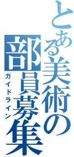 とある美術の部員募集（ガイドライン）