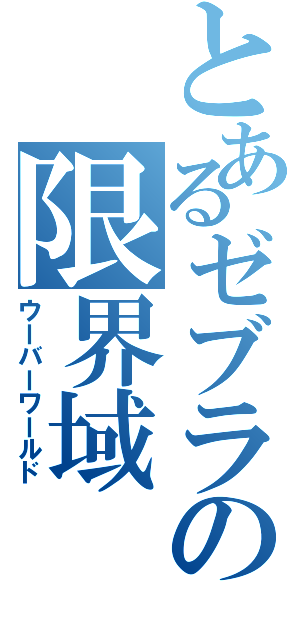 とあるゼブラの限界域（ウーバーワールド）