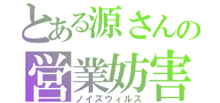 とある源さんの営業妨害（ノイズウィルス）