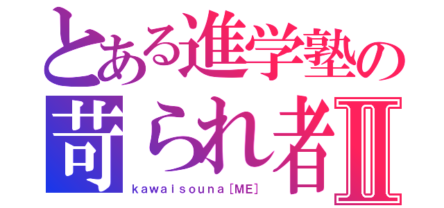 とある進学塾の苛られ者Ⅱ（ｋａｗａｉｓｏｕｎａ［ＭＥ］）