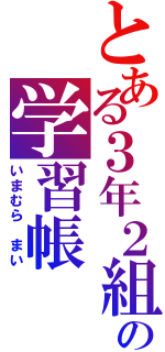 とある３年２組の学習帳（いまむら　まい）