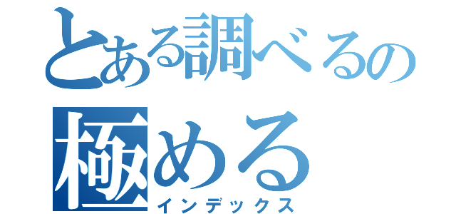 とある調べるの極める（インデックス）