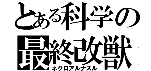 とある科学の最終改獣（ネクロアルナスル）