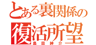 とある裏関係の復活所望者（島田紳介）