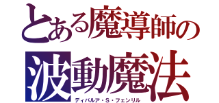 とある魔導師の波動魔法（ディバルア・Ｓ・フェンリル）