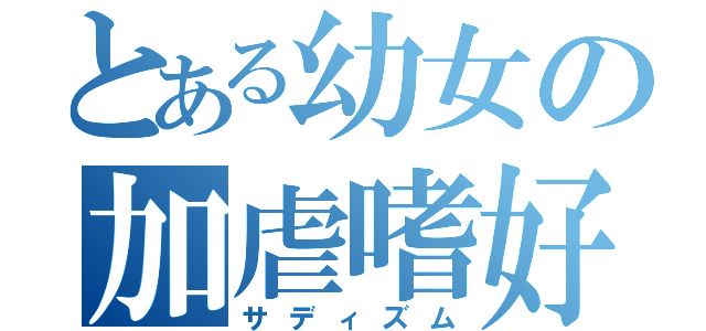 とある幼女の加虐嗜好（サディズム）