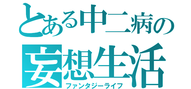 とある中二病の妄想生活（ファンタジーライフ）