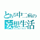 とある中二病の妄想生活（ファンタジーライフ）