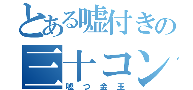 とある嘘付きの三十コンボ（嘘つ金玉）