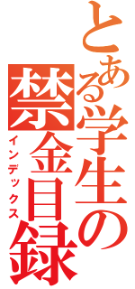 とある学生の禁金目録（インデックス）