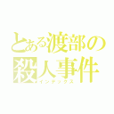 とある渡部の殺人事件（インデックス）