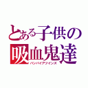 とある子供の吸血鬼達（バンパイアツインズ）