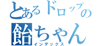 とあるドロップちゃうの飴ちゃんや（インデックス）