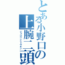 とある小野口の上腕二頭筋（ジョウワンニトウキン）