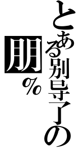 とある别导了の朋％（）