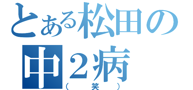 とある松田の中２病（（笑））