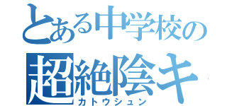 とある中学校の超絶陰キャ（カトウシュン）