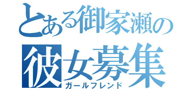 とある御家瀬の彼女募集（ガールフレンド）