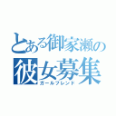 とある御家瀬の彼女募集（ガールフレンド）