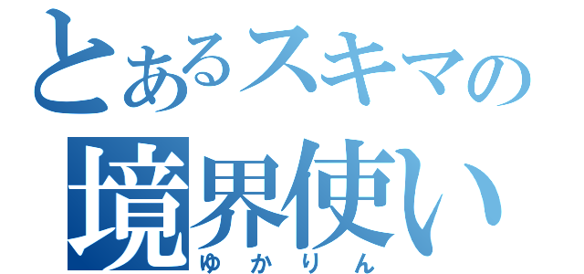 とあるスキマの境界使い（ゆかりん）