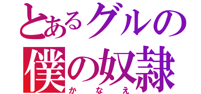 とあるグルの僕の奴隷（かなえ）