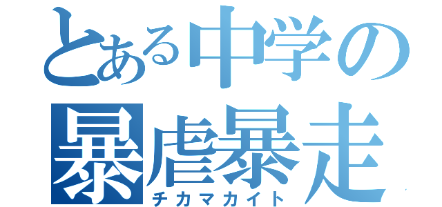 とある中学の暴虐暴走（チカマカイト）