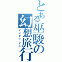 とある巫駿の幻想旅行（インデックス）