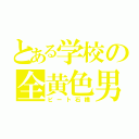 とある学校の全黄色男（ビート石橋）