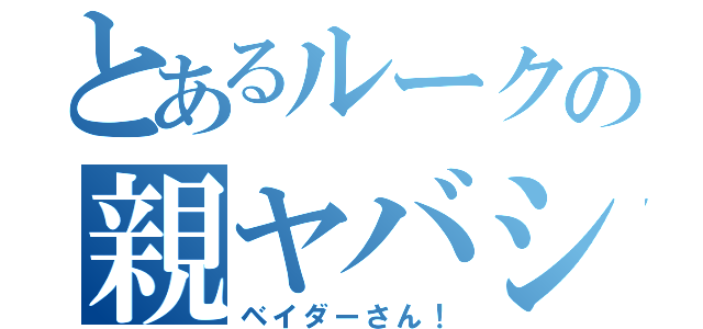 とあるルークの親ヤバシ（ベイダーさん！）