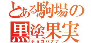 とある駒場の黒塗果実（チョコバナナ）