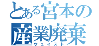 とある宮本の産業廃棄物（ウェイスト）