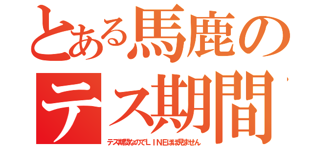 とある馬鹿のテス期間（テス期間なのでＬＩＮＥほぼ見ません）