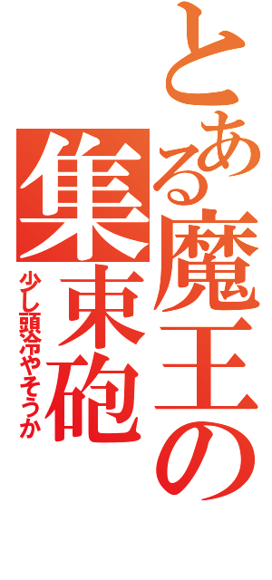 とある魔王の集束砲（少し頭冷やそうか）