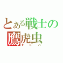 とある戦士の鷹虎虫（タトバ）