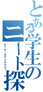 とある学生のニート探偵団（ザッキー＆Ｐｅｐｐｅｒ）