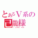 とあるＶ系の己龍様（Ｉ ＬＯＶＥ ＹＯＵ）