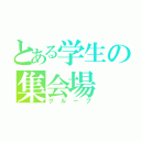 とある学生の集会場（グループ）