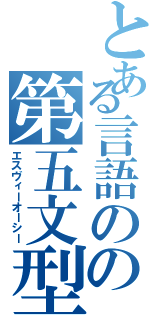 とある言語のの第五文型（エスヴィーオーシー）