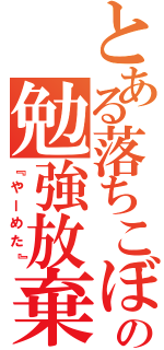 とある落ちこぼれの勉強放棄（『やーめた』）