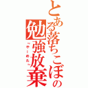 とある落ちこぼれの勉強放棄（『やーめた』）