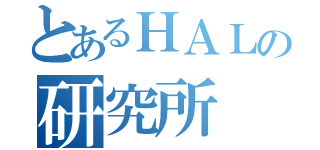 とあるＨＡＬの研究所（）