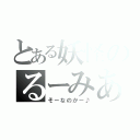 とある妖怪のるーみあ（そーなのかー♪）